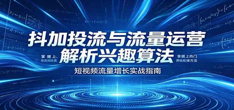3ff71e129bef8d65a963f0fd2825fdd4.jpeg 抖加投流与流量运营:解析兴趣算法,掌握上热门、养铁粉实操方法