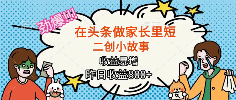 （16335期）【劲爆】在头条做家长里短二创小故事，收益暴增，月入2W+