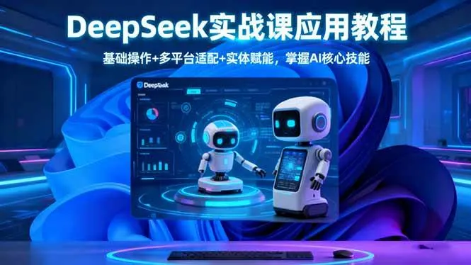 7ac3d32fc39c84e2a244e26b55d5557a.jpeg (16391期)DeepSeek实战课应用教程、基础操作+多平台适配+实体赋能,掌握AI核心技能