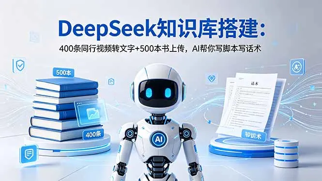 DeepSeek知识库搭建：400条同行视频转文字+500本书上传，AI帮你写脚本写话术