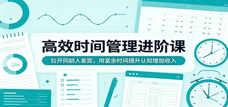 高效时间管理进阶课：拉开同龄人差距，用富余时间提升认知增加收入