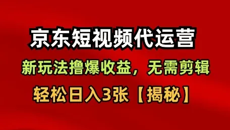 京东短视频带货，新玩法撸爆收益，无需剪辑，无需选品，轻松日入3张【揭秘】