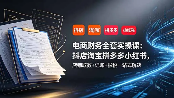 22cc71f18b82b2b668745a916d1d623e.jpeg 电商财务全套实操课:抖店淘宝拼多多小红书,店铺取数+记账+报税一站式解决
