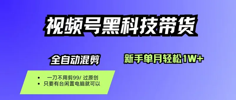 （16321期）视频号黑科技短视频带货，新手也能单月到手1W+，一刀不用剪，零投资