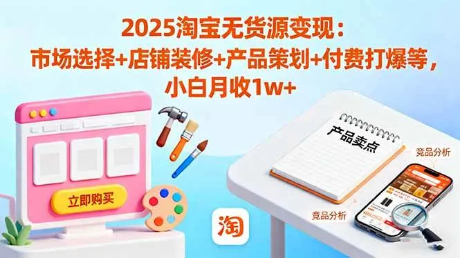 8f35d597d36dac7b98f5d37ae4f49be1.jpeg (16350期)2025淘宝无货源变现:市场选择+店铺装修+产品策划+付费打爆等 小白月收1w+