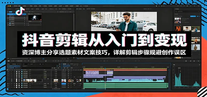 59abb20197eab190457cb7c9b8d6d6bc.jpeg 抖音剪辑从入门到变现:资深博主分享选题素材文案技巧,详解剪辑步骤规避创作误区