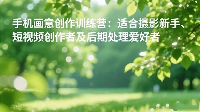 af648879f116e840307d88b9b22da738.jpeg (16510期)手机摄影之画意创作训练营:适合摄影新手、短视频创作者及后期处理爱好者