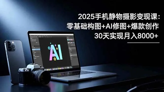 a7d0d1c635f1e5364ad9a98c95679135.jpeg (16547期)2025手机 静物摄影变现课:零基础构图+AI修图+爆款创作,30天实现月入8…