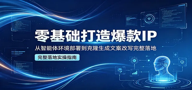 34c688b5c7c8d6537e519bfcd6b3b7c0.jpeg 零基础打造爆款IP,从智能体环境部署到克隆生成文案改写完整落地