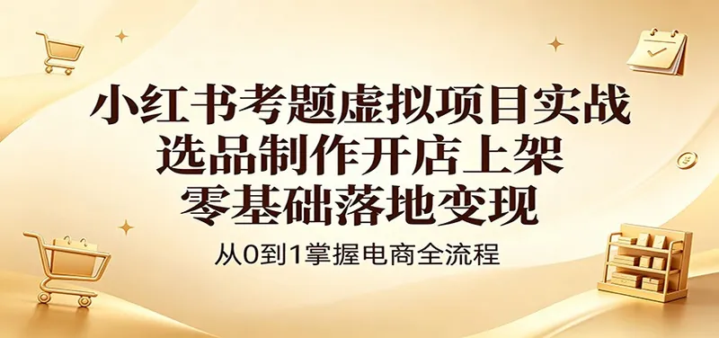 9f414785301b792b5e9638d92f629ccc.jpeg 小红书考题虚拟项目实战:选品制作开店上架,零基础落地变现