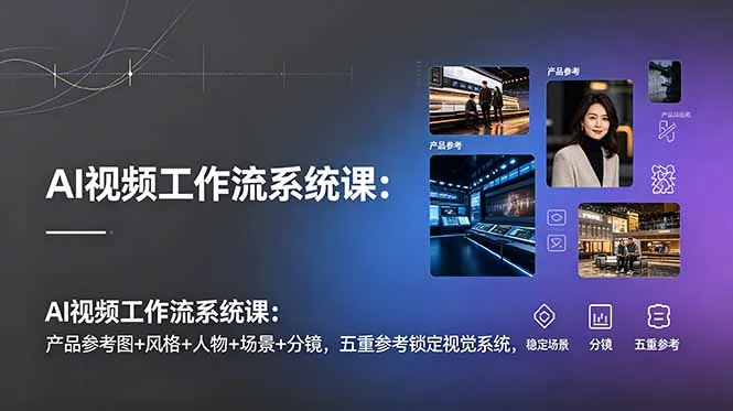 AI视频工作流系统课：产品参考图+风格+人物+场景+分镜，五重参考锁定视觉系统，稳定产出高质量视频