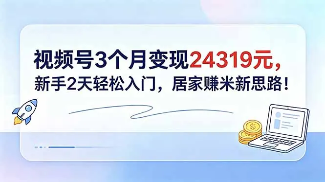 视频号3个月变现24319元，新手2天轻松入门，居家赚米新思路！