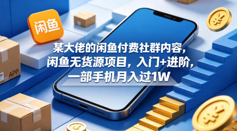 e504e121acecfad6e13e9b225c70ecd4.jpeg 某大佬的闲鱼付费社群内容,闲鱼无货源项目,入门+进阶,一部手机月入过1W