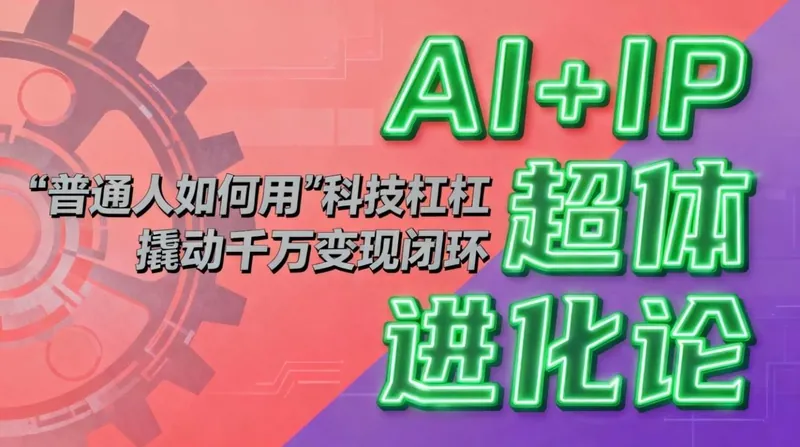 eb07aea0f6231e85ebb4458469363c9e.jpeg (16703期)AI+IP超体进化论:普通人如何用“科技杠杆”撬动千万变现闭环?