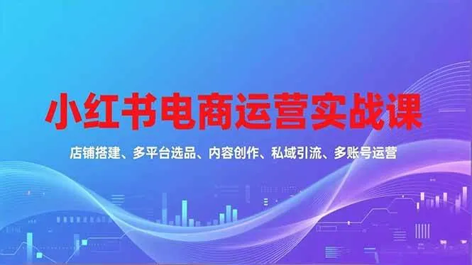 f6a02de20a490cd3c5ee158e6cd0709a.jpeg (16695期)小红书电商运营实战课,店铺搭建、多平台选品、内容创作、私域引流、多账号运营等玩法