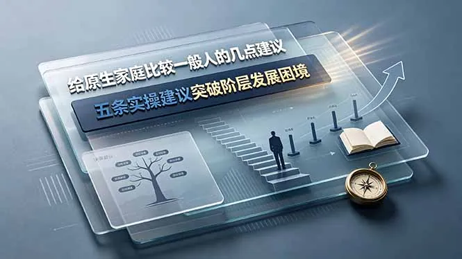 d8ea718dcdfb0a06ecbe6d74d9fa1c03.jpeg 付费文章:给原生家庭比较一般人的几点建议,五条实操建议突破阶层发展困境