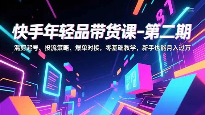 f71318c0dab35cee40cf5e03c12875a8.jpeg (16901期)快手年轻品带货课-第二期,混剪起号、投流策略、爆单对接,零基础教学,新手也能月入过万