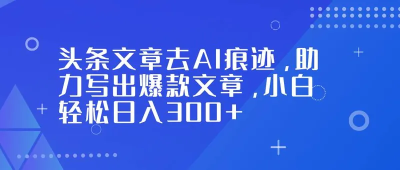13935f81ec21bd6343dfe21bb145985c.jpeg (16859期)头条文章去AI痕迹,助力写出爆款文章,小白轻松日入300+