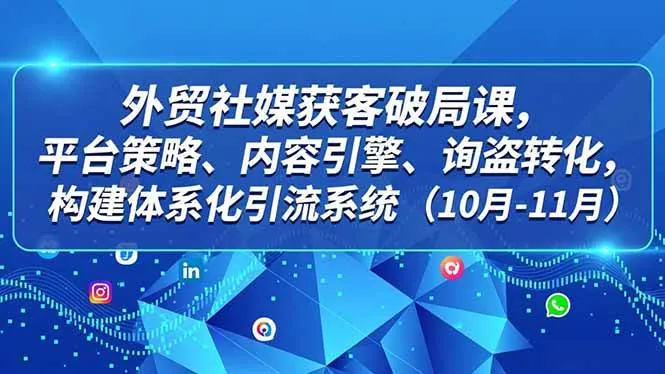 cabbcba23f367695f20583d3687544dc.jpeg (16786期)外贸 社媒获客破局课,平台策略、内容引擎、询盘转化,构建体系化引流系统(10月-11月)