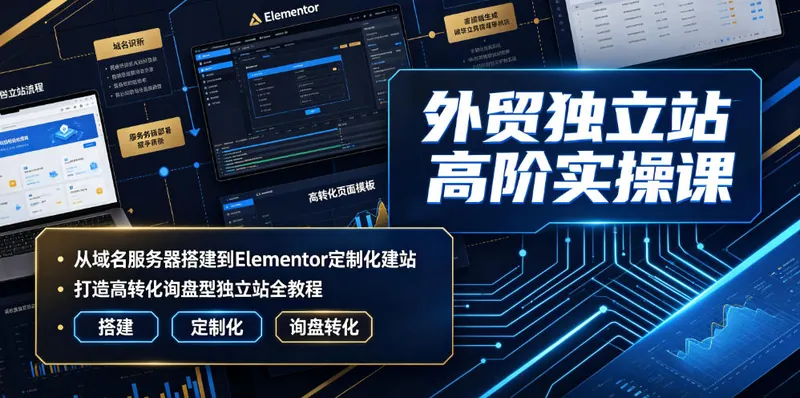 1df1ae3f64708088fddfacb872ef3f44.jpeg 外贸独立站高阶实操课|从域名服务器搭建到Elementor定制化建站,打造高转化询盘型独立站全教程