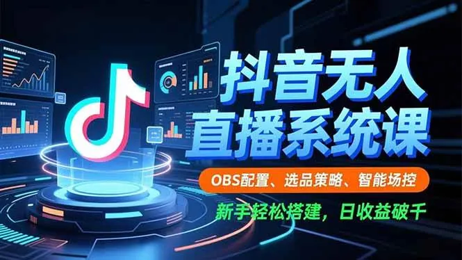 （16696期）抖音无人直播系统课，OBS配置、选品策略、智能场控，新手轻松搭建，日收益破千