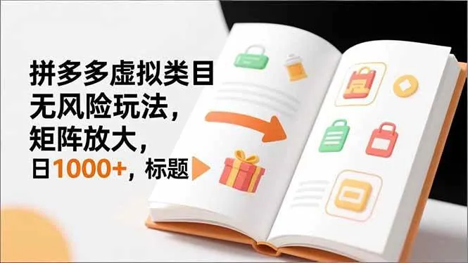 （16855期）新手必看｜拼多多虚拟类目无风险玩法，矩阵放大，日1000+