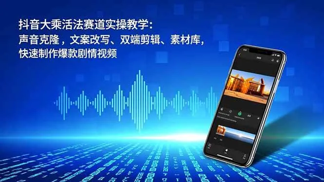 ad83b5e28e54c22e6a6b8ed3690cbc29.jpeg (16863期)抖音大乘活法赛道实操教学:声音克隆,文案改写、双端剪辑、素材库,快速制作爆款剧情视频
