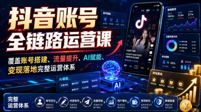 23c541068cc390a30ea874ca1fe99d98.jpeg 抖音账号全链路运营课,覆盖账号搭建、流量提升、AI赋能、变现落地完整运营体系