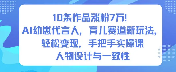 f377ccfc83a75a26de7f123c1d9e4c48.jpeg 10条作品涨粉7W!AI幼崽代言人,育儿赛道新玩法,轻松变现,手把手实操课