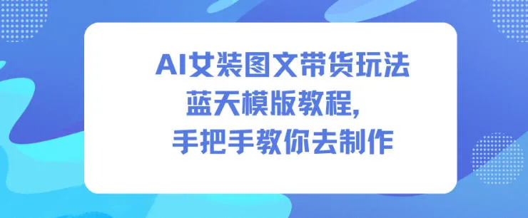 6ef74c2c4d96dbf12825dc0c4777a1db.jpeg AI女装图文带货玩法蓝天模版教程,手把手教你去制作
