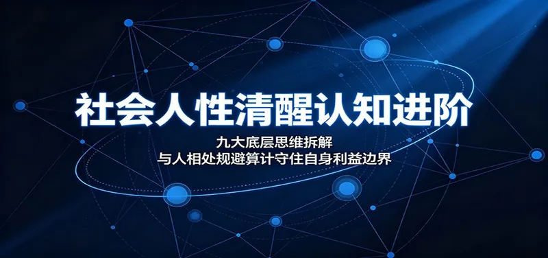 社会人性清醒认知进阶：九大底层思维拆解，与人相处规避算计守住自身利益边界
