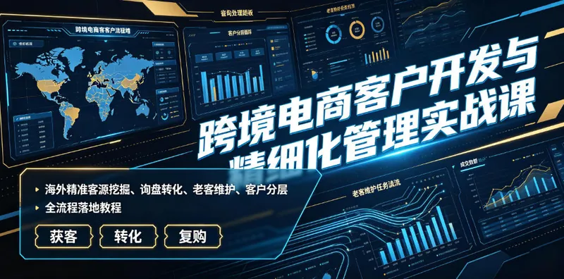 4652c737d3302ca99c456af98fefd1ba.jpeg 跨境电商客户开发与精细化管理实战课|海外精准客源挖掘、询盘转化、老客维护、客户分层全流程落地教程