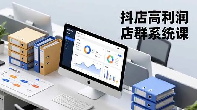 （16675期）抖店高利润店群系统课，店群搭建、选品策略、运营管控，构建标准体系，矩阵月入20万+
