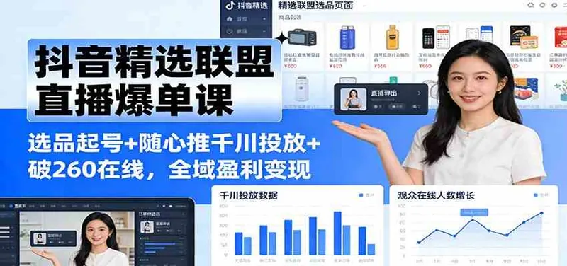 0bbdc4825457f1ea237b0bbe34b55370.jpeg 抖音精选联盟直播爆单课:选品起号+随心推千川投放+破260在线,全域盈利变现