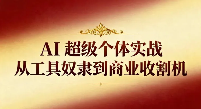 784cf1bd46161c8420e2850ec482ea4c.jpeg AI超级个体实战:从工具奴隶到商业收割机