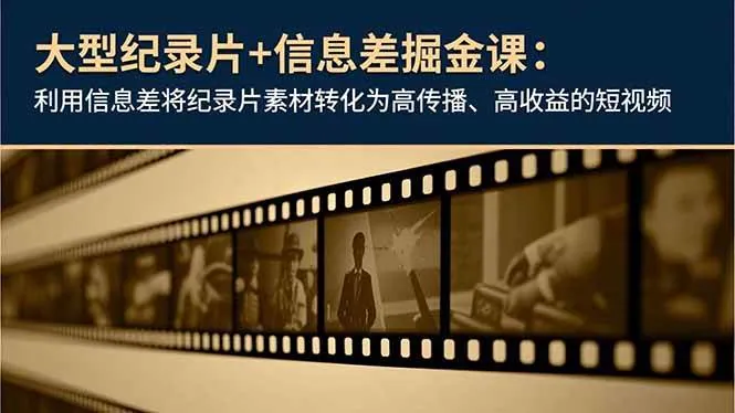 41fce8e0b9e51d6f495cc9066de52996.jpeg (16741期)大型纪录片+信息差掘金课:利用信息差将纪录片素材转化为高传播、高收益的短视频