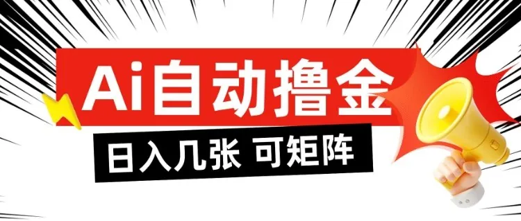 AI自动撸金，日入几张，全自动不占用时间，可矩阵批量放大操作【揭秘】