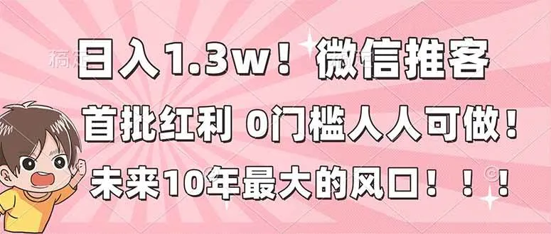 7d5809bce327f3fe9c40a8af091188a1.jpeg (16969期)日入1.3w!微信推客,首批红利,未来10年最大的风口,0门槛,人人可做!