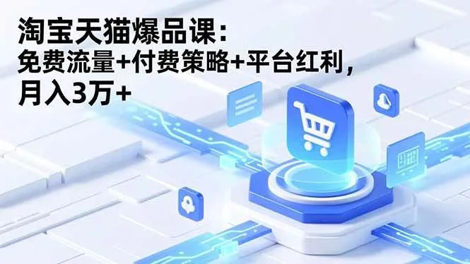 （16631期）淘宝天猫爆品课：免费流量+付费策略+平台红利，月入3万+