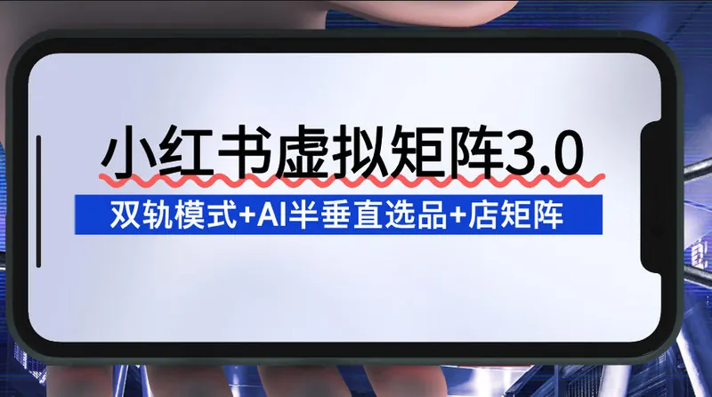 5ac4e13b64a64788d2fed72493cc42af.jpeg 小红书虚拟矩阵3.0:双轨模式+AI半垂直选品+店矩阵