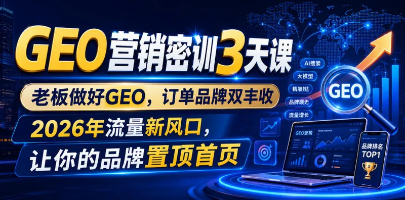 GEO营销密训3天课，老板做好GEO，订单品牌双丰收，2026年流量新风口，让你的品牌置顶首页
