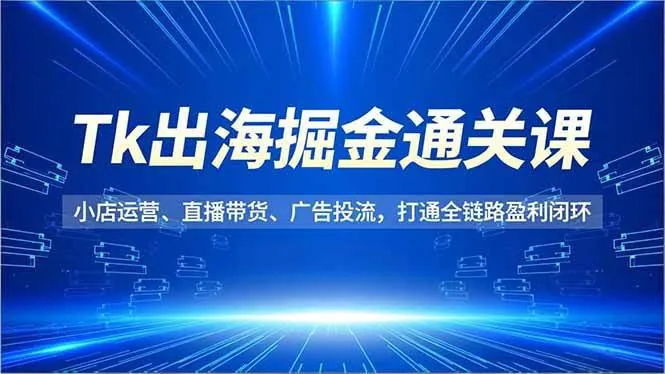 6624554763cdb8aa310156a29440faac.jpeg (16820期)Tk出海掘金通关课,小店运营、直播带货、广告投流,打通全链路盈利闭环