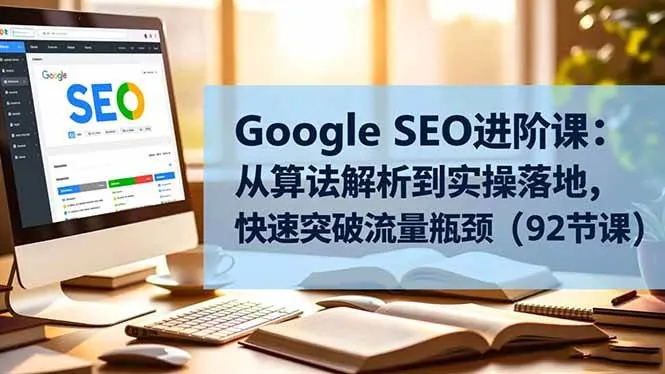 e42a2a6764fdb949d06e445cda5908cd.jpeg (16576期)Google SEO进阶课:从算法解析到实操落地,快速突破流量瓶颈(92节课)