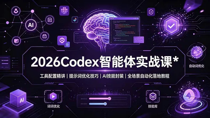 2026Codex 智能体实战课：工具配置精讲｜提示词优化技巧｜AI 技能封装｜全场景自动化落地教程
