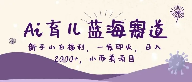 Ai育儿蓝海赛道，新手小白福利，一发即火，日入2k+，小而美项目【揭秘】