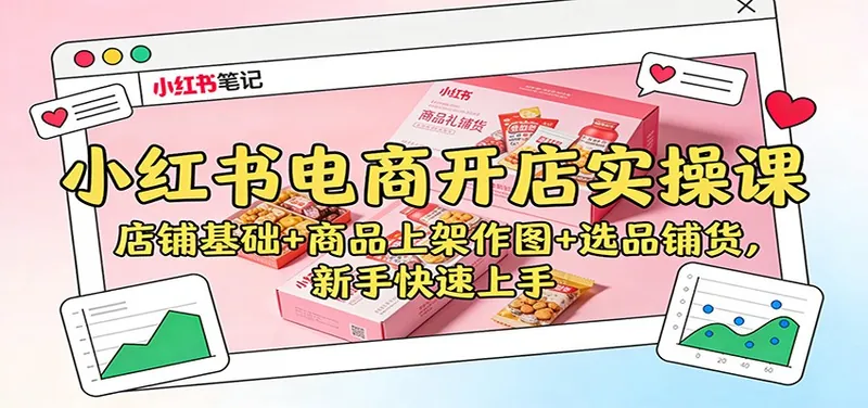6369732dc945224d879e6d1156283e89.jpeg 小红书电商开店实操课:店铺基础+商品上架作图+选品铺货,新手快速上手