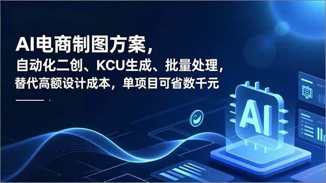 （16877期）AI电商制图方案，自动化二创、SKU生成、批量处理，替代高额设计成本，单项目可省数千元