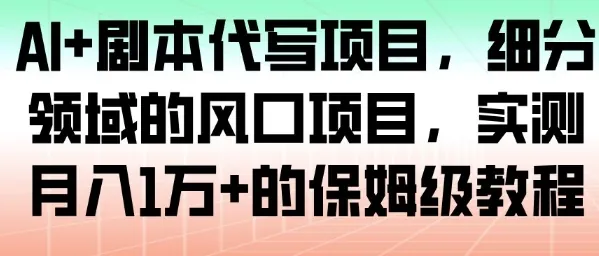 AI+剧本代写项目，细分领域的风口项目，实测月入1W+的保姆级教程