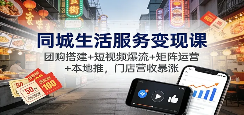 76c3dd2ea174970914fe08aefb0e6853.jpeg 同城生活服务变现课:团购搭建+短视频爆流+矩阵运营+本地推,门店营收暴涨