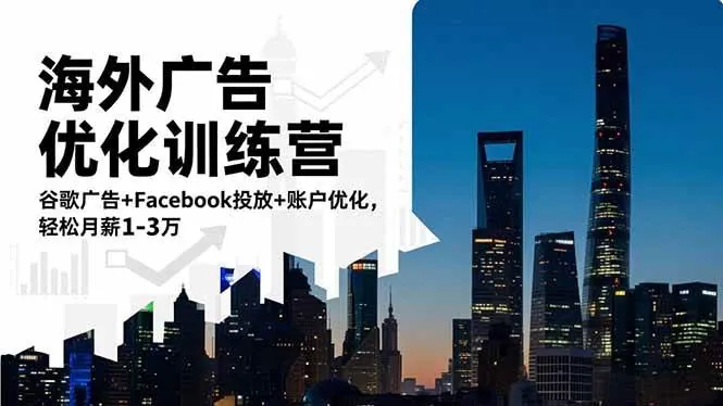 （16609期）海外广告优化训练营：谷歌广告+Facebook投放+账户优化，轻松月薪1-3万
